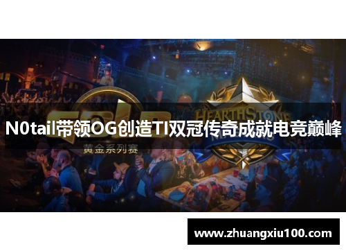 N0tail带领OG创造TI双冠传奇成就电竞巅峰