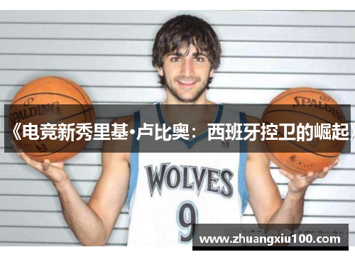 《电竞新秀里基·卢比奥：西班牙控卫的崛起》